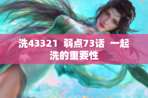 洗43321  弱点73话  一起洗的重要性