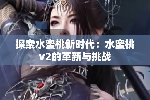 探索水蜜桃新时代：水蜜桃v2的革新与挑战