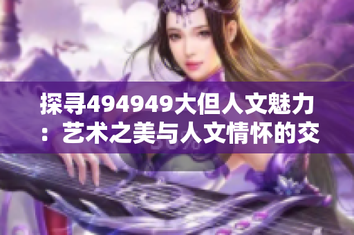 探寻494949大但人文魅力：艺术之美与人文情怀的交融