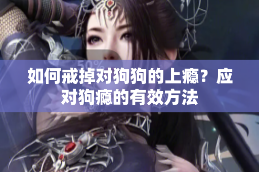 如何戒掉对狗狗的上瘾？应对狗瘾的有效方法