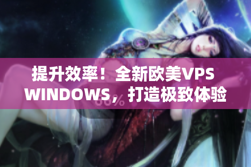 提升效率！全新欧美VPS WINDOWS，打造极致体验