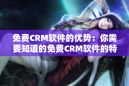 免费CRM软件的优势：你需要知道的免费CRM软件的特点