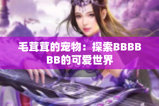 毛茸茸的宠物：探索BBBBBB的可爱世界