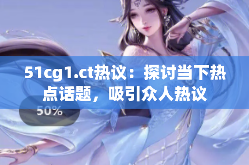 51cg1.ct热议：探讨当下热点话题，吸引众人热议