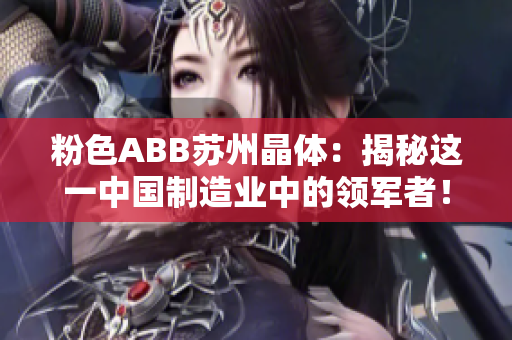 粉色ABB苏州晶体：揭秘这一中国制造业中的领军者！