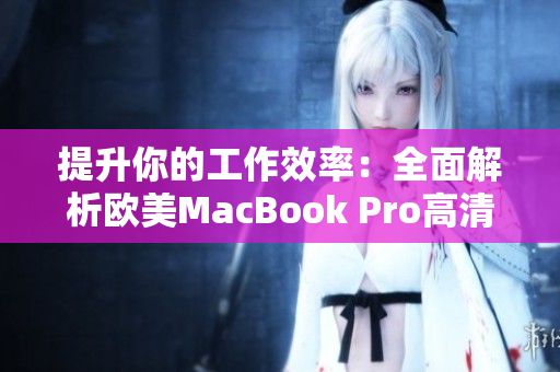 提升你的工作效率：全面解析欧美MacBook Pro高清屏幕的惊人特性