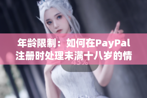 年龄限制：如何在PayPal注册时处理未满十八岁的情况？