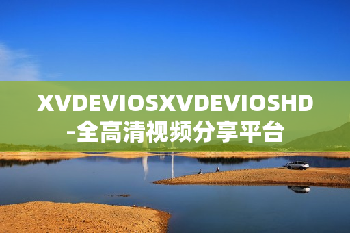 XVDEVIOSXVDEVIOSHD-全高清视频分享平台