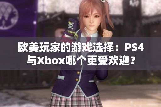 欧美玩家的游戏选择：PS4与Xbox哪个更受欢迎？