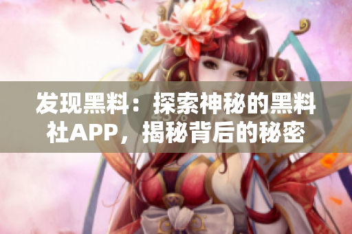 发现黑料：探索神秘的黑料社APP，揭秘背后的秘密