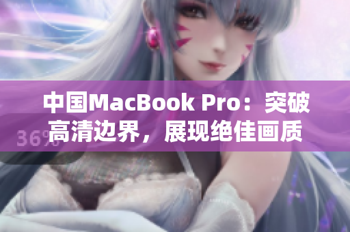 中国MacBook Pro：突破高清边界，展现绝佳画质