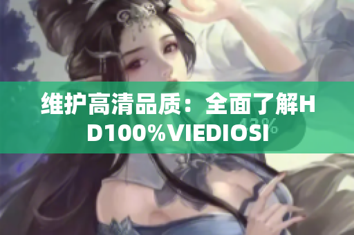 维护高清品质：全面了解HD100%VIEDIOSI