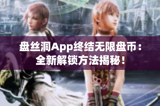 盘丝洞App终结无限盘币：全新解锁方法揭秘！