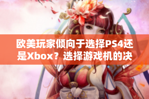 欧美玩家倾向于选择PS4还是Xbox？选择游戏机的决策指南