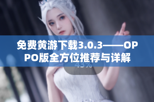 免费黄游下载3.0.3——OPPO版全方位推荐与详解