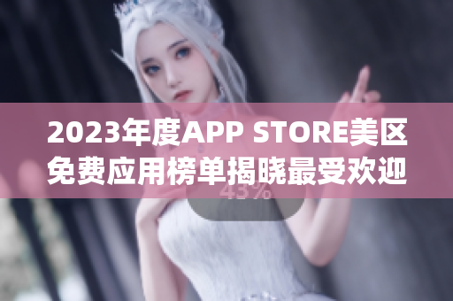 2023年度APP STORE美区免费应用榜单揭晓最受欢迎免费App一览