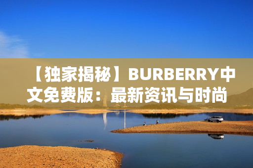 【独家揭秘】BURBERRY中文免费版：最新资讯与时尚趋势分享