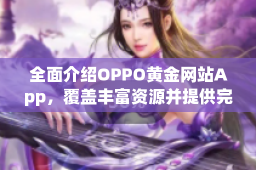 全面介绍OPPO黄金网站App，覆盖丰富资源并提供完善功能