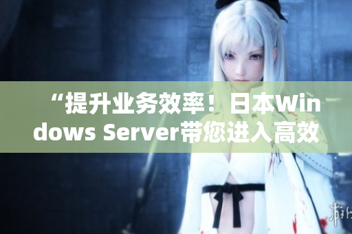 “提升业务效率！日本Windows Server带您进入高效时代”