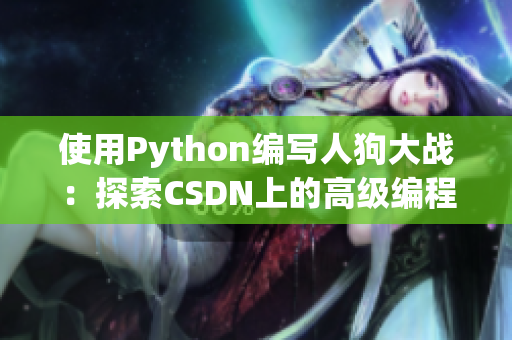 使用Python编写人狗大战：探索CSDN上的高级编程技巧