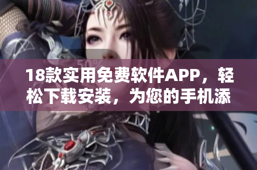 18款实用免费软件APP，轻松下载安装，为您的手机添加更多功能