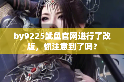 by9225鱿鱼官网进行了改版，你注意到了吗？