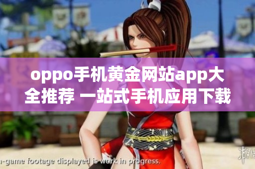 oppo手机黄金网站app大全推荐 一站式手机应用下载利器