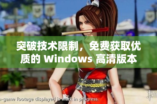 突破技术限制，免费获取优质的 Windows 高清版本