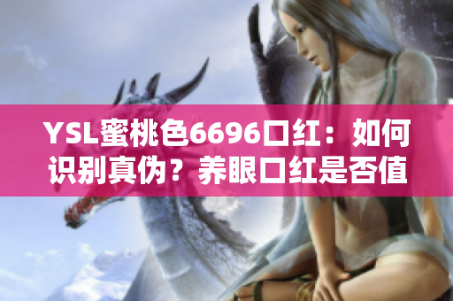 YSL蜜桃色6696口红：如何识别真伪？养眼口红是否值得入手？