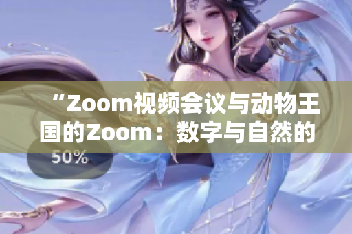 “Zoom视频会议与动物王国的Zoom：数字与自然的交融”