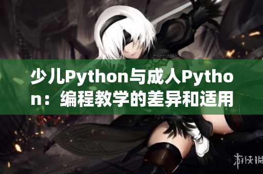 少儿Python与成人Python：编程教学的差异和适用场景