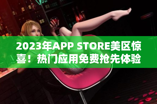 2023年APP STORE美区惊喜！热门应用免费抢先体验