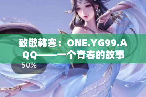 致敬韩寒：ONE.YG99.AQQ——一个青春的故事