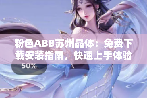 粉色ABB苏州晶体：免费下载安装指南，快速上手体验