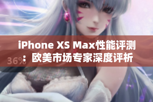 iPhone XS Max性能评测：欧美市场专家深度评析