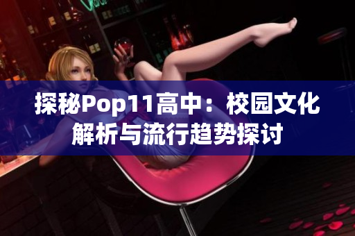 探秘Pop11高中：校园文化解析与流行趋势探讨