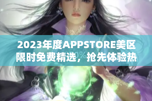 2023年度APPSTORE美区限时免费精选，抢先体验热门应用！