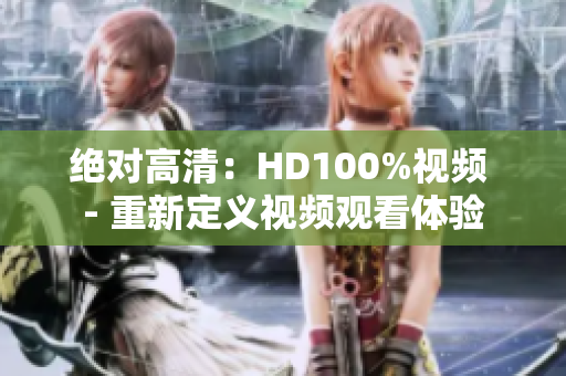 绝对高清：HD100%视频 - 重新定义视频观看体验