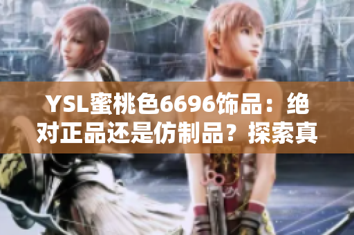 YSL蜜桃色6696饰品：绝对正品还是仿制品？探索真假之谜