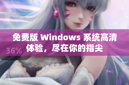 免费版 Windows 系统高清体验，尽在你的指尖