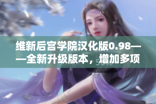 维新后宫学院汉化版0.98——全新升级版本，增加多项玩法与精彩故事情节