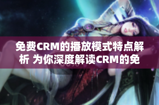 免费CRM的播放模式特点解析 为你深度解读CRM的免费播放模式