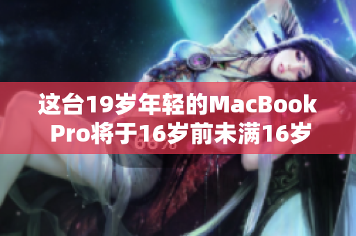 这台19岁年轻的MacBook Pro将于16岁前未满16岁——发现的惊人事实