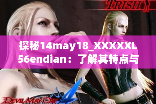 探秘14may18_XXXXXL56endian：了解其特点与应用领域