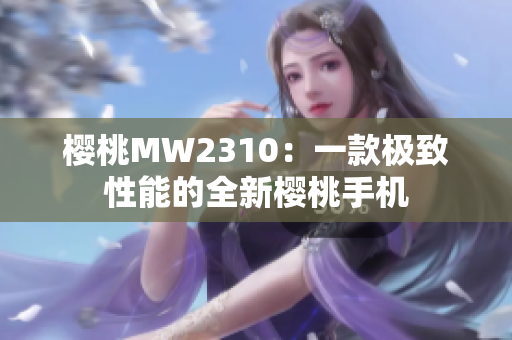 樱桃MW2310：一款极致性能的全新樱桃手机