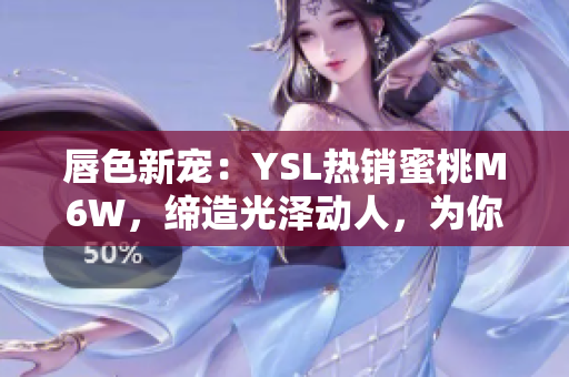 唇色新宠：YSL热销蜜桃M6W，缔造光泽动人，为你带来全新妆容体验！