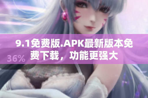 9.1免费版.APK最新版本免费下载，功能更强大