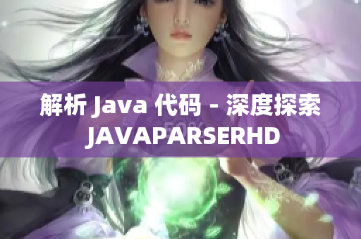 解析 Java 代码 - 深度探索 JAVAPARSERHD