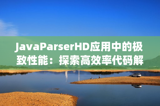 JavaParserHD应用中的极致性能：探索高效率代码解析的奥秘