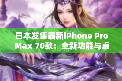 日本发售最新iPhone Pro Max 70款：全新功能与卓越性能惊艳登场！